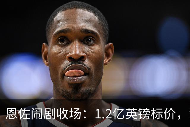 恩佐闹剧收场：1.2亿英镑标价，没人买单的尴尬切尔西又演了一出转会大戏